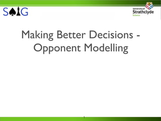 Making Better Decisions -
  Opponent Modelling




             1
 