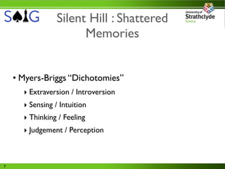 Silent Hill : Shattered
                       Memories


    • Myers-Briggs “Dichotomies”
      ‣ Extraversion / Introversion
      ‣ Sensing / Intuition
      ‣ Thinking / Feeling
      ‣ Judgement / Perception



7
 