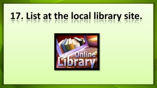 17. List at the local library site. 