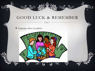GOOD LUCK & REMEMBER
 Language takes you places
 