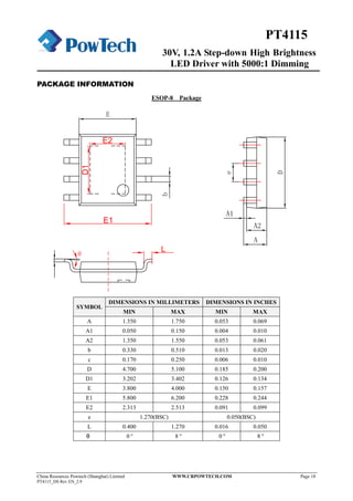 30V, 1.2A Step-down High Brightness
LED Driver with 5000:1 Dimming
China Resources Powtech (Shanghai) Limited WWW.CRPOWTECH.COM Page 18
PT4115_DS Rev EN_2.9
PT4115
PACKAGE INFORMATION
ESOP-8 Package
SYMBOL
DIMENSIONS IN MILLIMETERS DIMENSIONS IN INCHES
MIN MAX MIN MAX
A 1.350 1.750 0.053 0.069
A1 0.050 0.150 0.004 0.010
A2 1.350 1.550 0.053 0.061
b 0.330 0.510 0.013 0.020
c 0.170 0.250 0.006 0.010
D 4.700 5.100 0.185 0.200
D1 3.202 3.402 0.126 0.134
E 3.800 4.000 0.150 0.157
E1 5.800 6.200 0.228 0.244
E2 2.313 2.513 0.091 0.099
e 1.270(BSC) 0.050(BSC)
L 0.400 1.270 0.016 0.050
θ 0° 8° 0° 8°
 