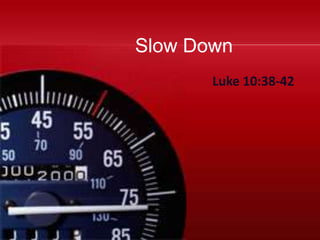 Slow Down
       Luke 10:38-42
 