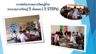 การจัดกิจกรรมการเรียนรู้ด้วย
กระบวนการเรียนรู้ 5 ขั้นตอน ( 5 STEPs)
 