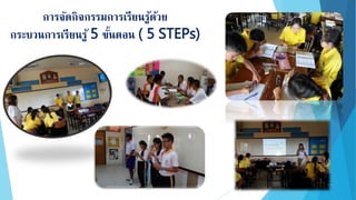 การจัดกิจกรรมการเรียนรู้ด้วย
กระบวนการเรียนรู้ 5 ขั้นตอน ( 5 STEPs)
 