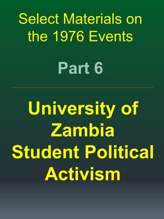 Select Materials on
the 1976 Events
Part 6
_____________________________________________________________________________________________________________________
University of
Zambia
Student Political
Activism
 