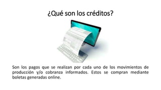 ¿Qué son los créditos?
Son los pagos que se realizan por cada uno de los movimientos de
producción y/o cobranza informados. Estos se compran mediante
boletas generadas online.
 