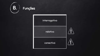 B. Funções
interrogativo
relativo
conectivo
 