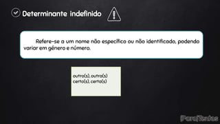 Determinante indefinido
Refere-se a um nome não específico ou não identificado, podendo
variar em género e número.
outro(s), outra(s)
certo(s), certa(s)
 