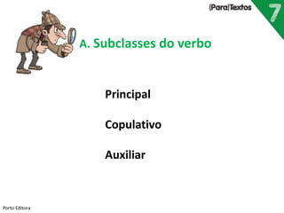 Porto Editora
A. Subclasses do verbo
Principal
Copulativo
Auxiliar
 