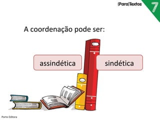 Porto Editora
assindética sindética
A coordenação pode ser:
 