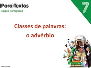 Classes de palavras:
o advérbio
Porto Editora
 