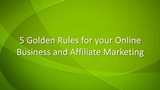 5 Golden Rules for your Online Business and Affiliate Marketing 