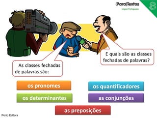 Porto Editora
as preposições
as conjunções
os quantificadores
os determinantes
os pronomes
As classes fechadas
de palavras são:
E quais são as classes
fechadas de palavras?
 