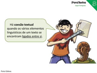 Porto Editora
Há coesão textual
quando os vários elementos
linguísticos de um texto se
encontram ligados entre si.
 