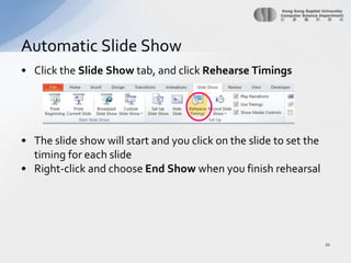 Click the Slide Show tab, and click Rehearse TimingsThe slide show will start and you click on the slide to set the timing for each slideRight-click and choose End Show when you finish rehearsalAutomatic Slide Show21