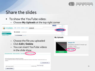 To show the YouTube video:Choose My Uploads at the top right cornerChoose the file you uploadedClick Edit / DeleteYou can insert YouTube videosin the slide showShare the slides25