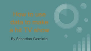 How to use
data to make
a hit TV show
By Sebastian Wernicke
 