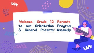 Welcome, Grade 12 Parents
to our Orientation Program
& General Parents’ Assembly
Th
 