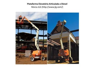 Plataforma Elevatória Articulada a Diesel
Marca JLG (http://www.jlg.com/)
 