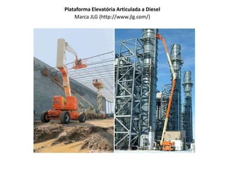 Plataforma Elevatória Articulada a Diesel
Marca JLG (http://www.jlg.com/)
 