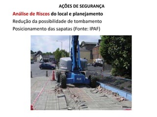 AÇÕES DE SEGURANÇA
Análise de Riscos do local e planejamento
Redução da possibilidade de tombamento
Posicionamento das sapatas (Fonte: IPAF)
 
