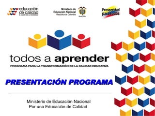 PRESENTACIÓN PROGRAMA

    Ministerio de Educación Nacional
     Por una Educación de Calidad
 