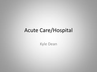 Acute Care/Hospital
Kyle Dean
 
