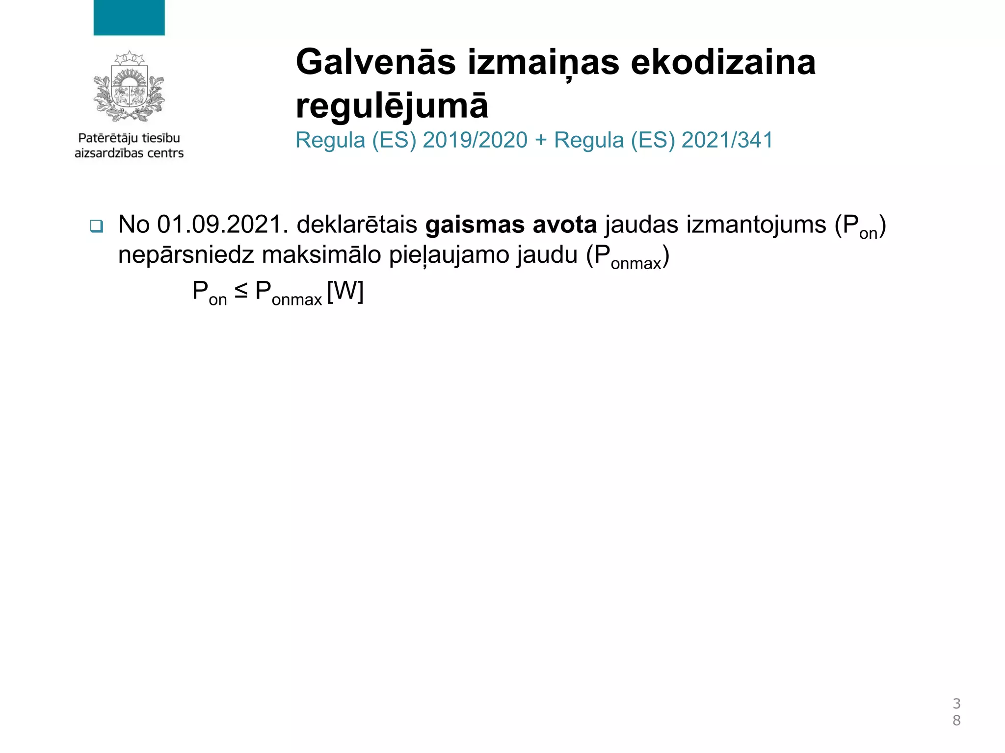 Galvenās izmaiņas ekodizaina
regulējumā
Regula (ES) 2019/2020 + Regula (ES) 2021/341
❑ No 01.09.2021. deklarētais gaismas avota jaudas izmantojums (Pon)
nepārsniedz maksimālo pieļaujamo jaudu (Ponmax)
Pon ≤ Ponmax [W]
3
8
 