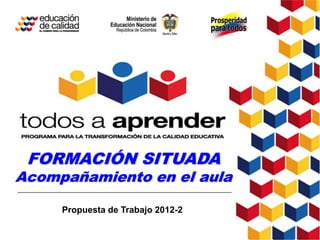 FORMACIÓN SITUADA
Acompañamiento en el aula

     Propuesta de Trabajo 2012-2
 