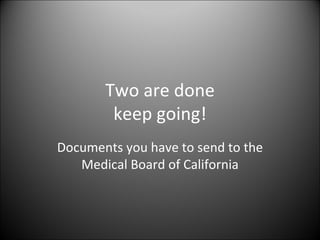 Two are done keep going! Documents you have to send to the Medical Board of California 