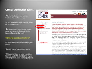 Go to the Federation of State Medical Boards home page. Click on Examination Services, then click on Transcripts . You can select from online versus paper documents. I suggest online (always faster and green). Click "proceed to online form". Follow the instructions and pay $50 dollars. Select California Medical Board. You can choose to send your score to other State Medical boards if you are completing their licensing process. Click here 