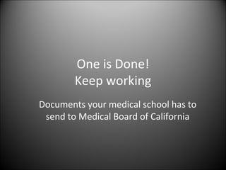 One is Done! Keep working Documents your medical school has to send to Medical Board of California 