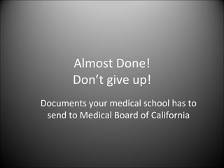 Almost Done! Don’t give up! Documents your medical school has to send to Medical Board of California 