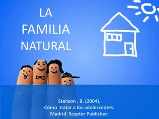 LA
FAMILIA
NATURAL
Stenson , B. (2004).
Cómo tratar a los adolescentes.
Madrid: Scepter Publisher:
 