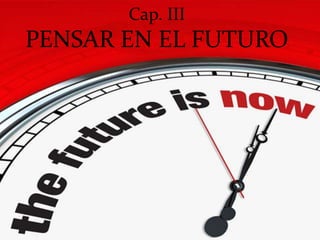 Cap. III
PENSAR EN EL FUTURO
 