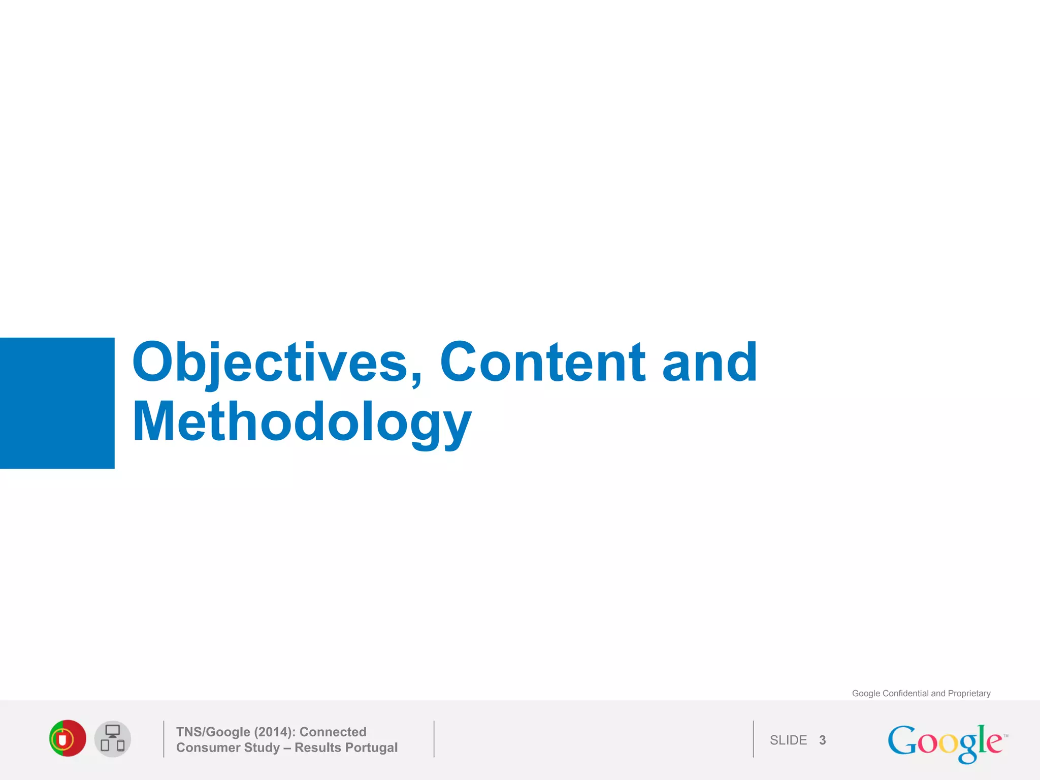 SLIDE 
Google Confidential and Proprietary 
Objectives, Content and Methodology 
TNS/Google (2014): Connected Consumer Study – Results Portugal 
3 
 