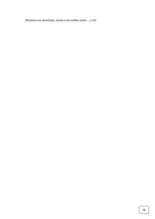 79
Mientras soy arrastrada, siento a los nobles mirar... y reír.
 
