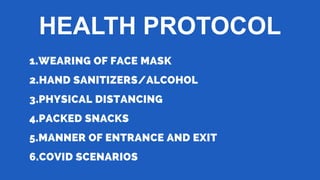 1.WEARING OF FACE MASK
2.HAND SANITIZERS/ALCOHOL
3.PHYSICAL DISTANCING
4.PACKED SNACKS
5.MANNER OF ENTRANCE AND EXIT
6.COV...