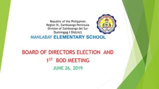 Republic of the Philippines
Region IX, Zamboanga Peninsula
Division of Zamboanga del Sur
Dumingag I District
MANLABAY ELEMENTARY SCHOOL
BOARD OF DIRECTORS ELECTION AND
1ST BOD MEETING
JUNE 26, 2019
 