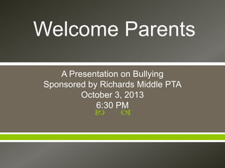  
A Presentation on Bullying
Sponsored by Richards Middle PTA
October 3, 2013
6:30 PM
Welcome Parents
 
