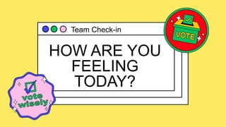 HOW ARE YOU
FEELING
TODAY?
Team Check-in
 