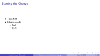 Starting the Change
Tests first
Libraries code
▶ Perl
▶ Bash
Sveta Smirnova (Percona) War story: removing offensive language March 27, 2025 15 / 22
 