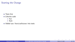 Starting the Change
Tests first
Libraries code
▶ Perl
▶ Bash
Added use VersionParser into tests
Sveta Smirnova (Percona) War story: removing offensive language March 27, 2025 15 / 22
 
