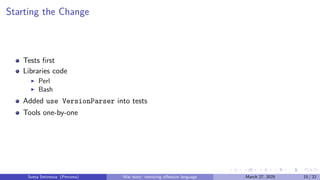 Starting the Change
Tests first
Libraries code
▶ Perl
▶ Bash
Added use VersionParser into tests
Tools one-by-one
Sveta Smirnova (Percona) War story: removing offensive language March 27, 2025 15 / 22
 