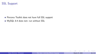 SSL Support
Percona Toolkit does not have full SSL support
MySQL 8.4 does not∗ run without SSL
Sveta Smirnova (Percona) War story: removing offensive language March 27, 2025 16 / 22
 