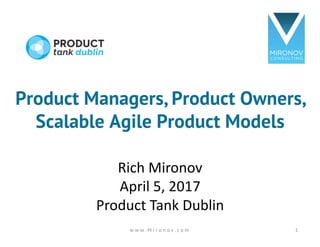 Product Managers, Product Owners,
Scalable Agile Product Models
Rich	Mironov
April	5,	2017
Product	Tank	Dublin
1w w w . M i r o n o v . c o m
 