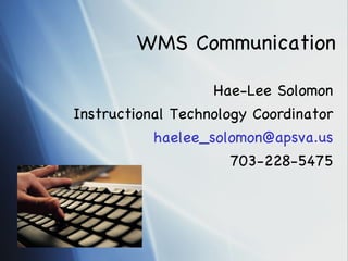 WMS Communication Hae-Lee Solomon Instructional Technology Coordinator [email_address] 703-228-5475 