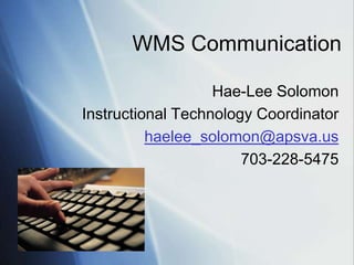 WMS Communication

                   Hae-Lee Solomon
Instructional Technology Coordinator
          haelee_solomon@apsva.us
                       703-228-5475
 
