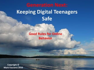 Generation Next:Keeping Digital TeenagersSafe  Good Rules for Online Behavior Copyright © Mark Fasciana 2010 