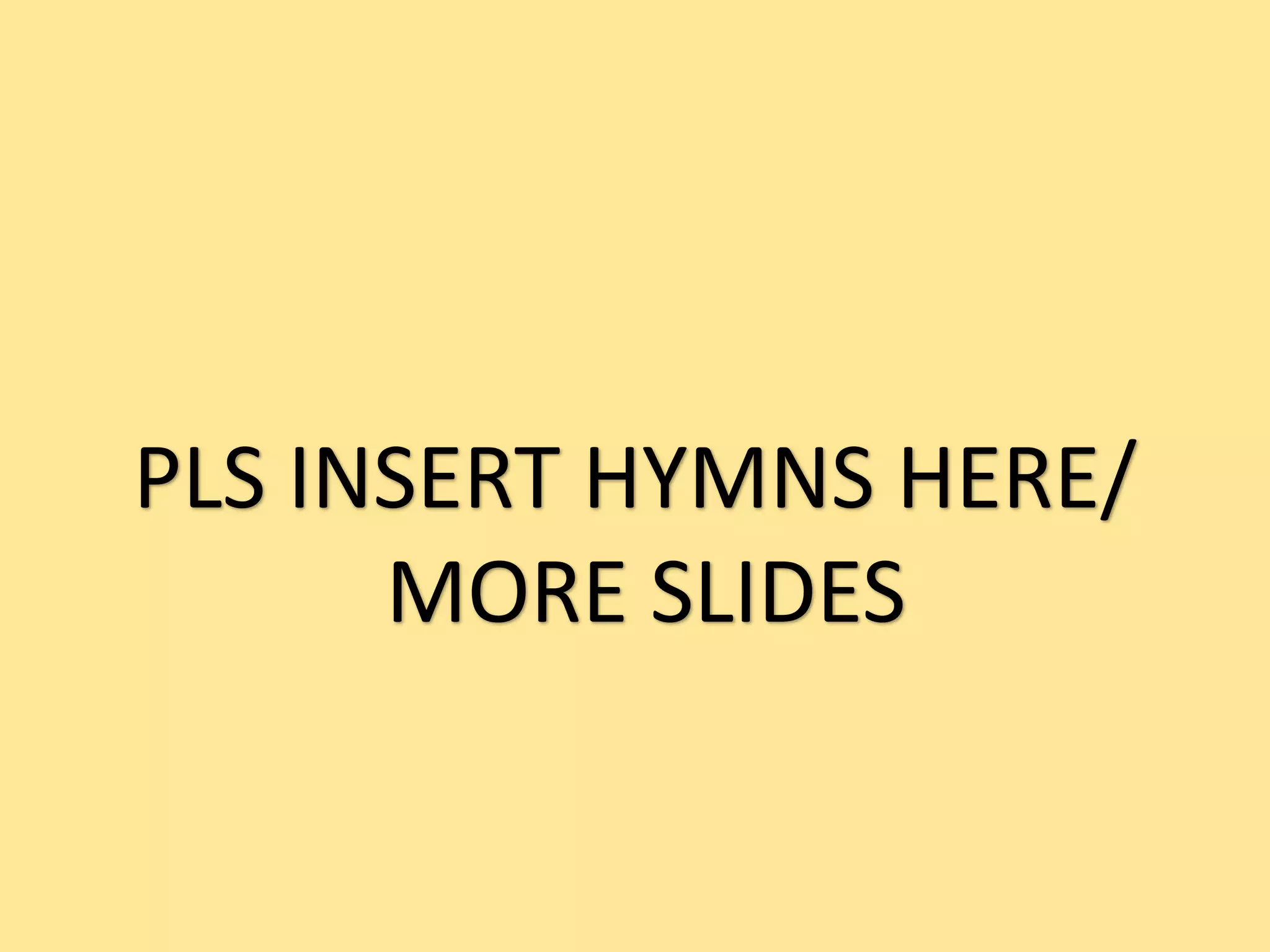 PLS INSERT HYMNS HERE/
MORE SLIDES